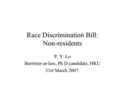 Race Discrimination Bill:  Non­residents  P. Y. Lo  Barrister­at­law, Ph D candidate, HKU  31st March 2007.