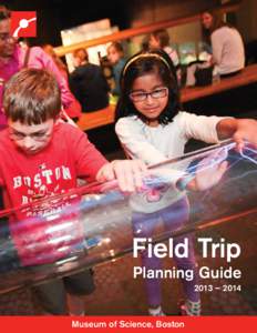 Field Trip  Planning Guide 2013 – 2014  Museum of Science, Boston