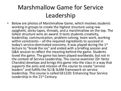 Marshmallow Game for Service Leadership • Below are photos of Marshmallow Game, which involves students working in groups to create the highest structure using raw spaghetti, sticky tapes, threads, and a marshmallow on