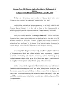 Message from H.E Bharrat Jagdeo, President of the Republic of Guyana on the occasion of Commonwealth Day – March 8, 2010 Today, the Government and people of Guyana join with other Commonwealth countries in celebrating 