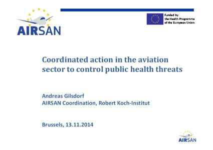 Coordinated action in the aviation sector to control public health threats Andreas Gilsdorf AIRSAN Coordination, Robert Koch-Institut  Brussels, [removed]