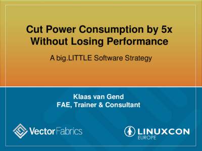 Cut Power Consumption by 5x Without Losing Performance A big.LITTLE Software Strategy Klaas van Gend FAE, Trainer & Consultant