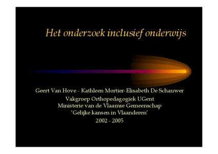 Het onderzoek inclusief onderwijs  Geert Van Hove - Kathleen Mortier-Elisabeth De Schauwer Vakgroep Orthopedagogiek UGent Ministerie van de Vlaamse Gemeenschap ‘Gelijke kansen in Vlaanderen’