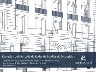 Evolución del Mercado de Redes de Medios de Disposición Comparecencia del Dr. Agustín Carstens, Gobernador del Banco de México, ante la Cámara de Diputados del H. Congreso de la Unión 8 de abril de