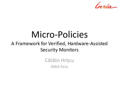 Micro-Policies A Framework for Verified, Hardware-Assisted Security Monitors Cătălin Hrițcu INRIA Paris