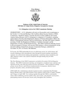 Press Release October 12, 2011 Embassy of the United States of America 100 Duke & Young Streets, Kingston, Georgetown, Guyana U.S. Delegation Arrives for CBSI Commission Meeting