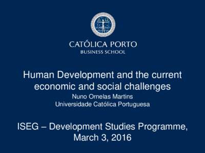 Human Development and the current economic and social challenges Nuno Ornelas Martins Universidade Católica Portuguesa  ISEG – Development Studies Programme,