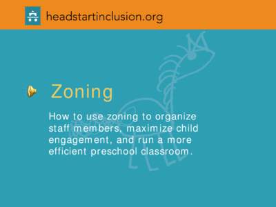Zoning How to use zoning to organize staff members, maximize child engagement, and run a more efficient preschool classroom.