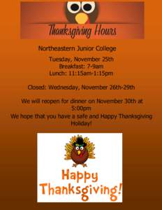 Northeastern Junior College Tuesday, November 25th Breakfast: 7-9am Lunch: 11:15am-1:15pm Closed: Wednesday, November 26th-29th We will reopen for dinner on November 30th at