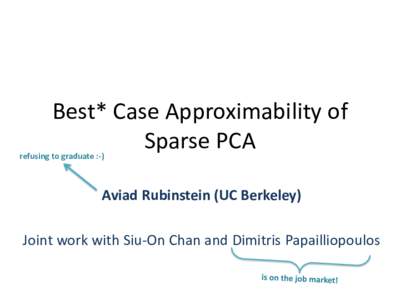 Best* Case Approximability of Sparse PCA refusing to graduate :-)  Aviad Rubinstein (UC Berkeley)