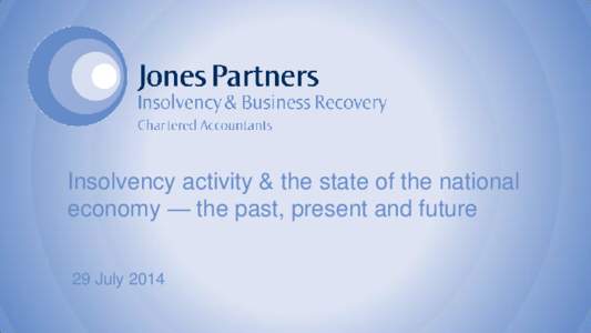 Insolvency activity & the state of the national economy — the past, present and future 29 July 2014 Insolvency and the economy  Insolvency is central to economic dynamics –