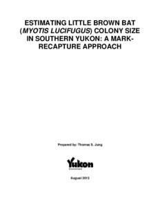 ESTIMATING LITTLE BROWN BAT (MYOTIS LUCIFUGUS) COLONY SIZE IN SOUTHERN YUKON: A MARKRECAPTURE APPROACH Prepared by: Thomas S. Jung