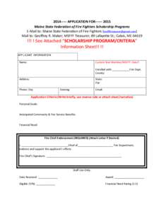 [removed]APPLICATION FOR[removed]Maine State Federation of Fire Fighters Scholarship Programs E-Mail to: Maine State Federation of Fire Fighters ([removed]) Mail to: Geoffrey R. Maker; MSFFF Treasurer;