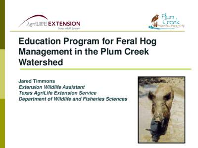Education Program for Feral Hog Management in the Plum Creek Watershed Jared Timmons Extension Wildlife Assistant Texas AgriLife Extension Service