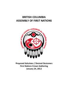 BRITISH COLUMBIA ASSEMBLY OF FIRST NATIONS Proposed Solutions / Desired Outcomes First Nations Crown Gathering January 24, 2012