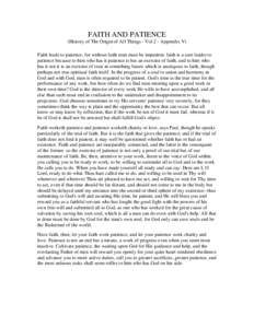 FAITH AND PATIENCE (History of The Origin of All Things - Vol 2 - Appendix V) Faith leads to patience, for without faith man must be impatient. faith is a sure leader to patience because to him who has it patience is but