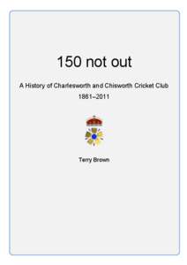 150 not out A History of Charlesworth and Chisworth Cricket Club 1861–2011 Terry Brown