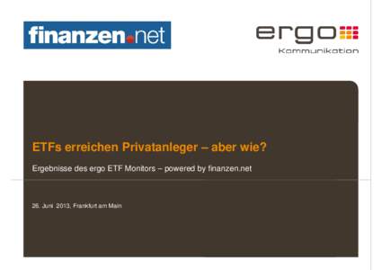 ETFs erreichen Privatanleger – aber wie? Ergebnisse des ergo ETF Monitors – powered by finanzen.net 26. Juni 2013, Frankfurt am Main  Inhaltsverzeichnis