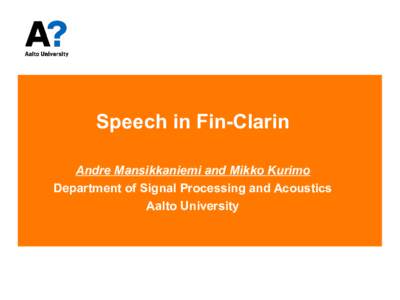Speech in Fin-Clarin Andre Mansikkaniemi and Mikko Kurimo Department of Signal Processing and Acoustics Aalto University  Contents