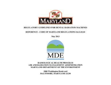 REGULATORY GUIDELINES FOR DENTAL RADIATION MACHINES REFERENCE - CODE OF MARYLAND REGULATIONS[removed]May 2013 RADIOLOGICAL HEALTH PROGRAM AIR AND RADIATION MANAGEMENT ADMINISTRATION