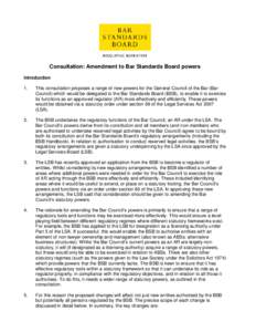 Consultation: Amendment to Bar Standards Board powers Introduction 1. This consultation proposes a range of new powers for the General Council of the Bar (Bar Council) which would be delegated to the Bar Standards Board 