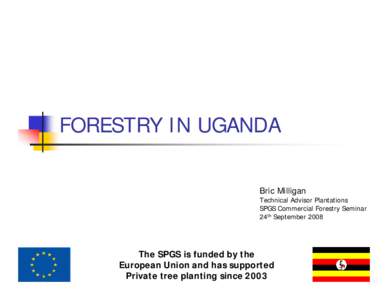 FORESTRY IN UGANDA Bric Milligan Technical Advisor Plantations SPGS Commercial Forestry Seminar 24th September 2008