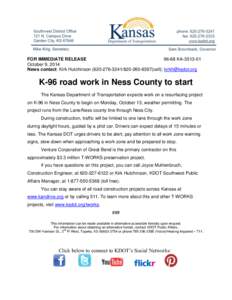 FOR IMMEDIATE RELEASE[removed]KA[removed]October 9, 2014 News contact: Kirk Hutchinson[removed][removed]cell); [removed]  K-96 road work in Ness County to start