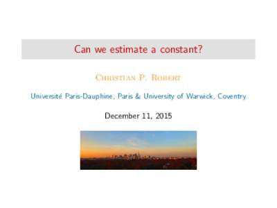 Can we estimate a constant? Christian P. Robert Universit´e Paris-Dauphine, Paris & University of Warwick, Coventry December 11, 2015