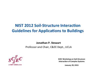 NIST	
  2012	
  Soil-­‐Structure	
  Interac4on	
   Guidelines	
  for	
  Applica4ons	
  to	
  Buildings	
   Jonathan	
  P.	
  Stewart	
   Professor	
  and	
  Chair,	
  C&EE	
  Dept.,	
  UCLA	
    SCEC