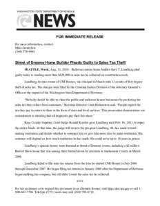 FOR IMMEDIATE RELEASE  For more information, contact:  Mike Gowrylow  (360) 570­6048   Street of Dreams Home Builder Pleads Guilty to Sales Tax Theft 