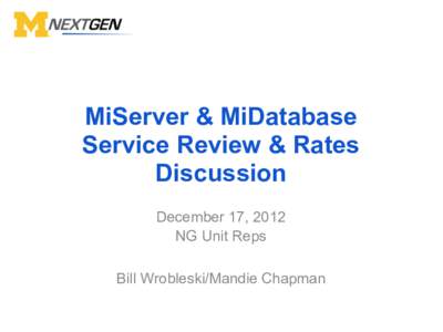 MiServer & MiDatabase Service Review & Rates Discussion December 17, 2012 NG Unit Reps Bill Wrobleski/Mandie Chapman