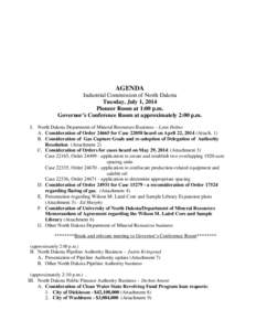 AGENDA Industrial Commission of North Dakota Tuesday, July 1, 2014 Pioneer Room at 1:00 p.m. Governor’s Conference Room at approximately 2:00 p.m. I. North Dakota Department of Mineral Resources Business – Lynn Helms