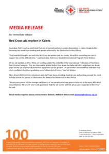 MEDIA RELEASE For immediate release Red Cross aid worker in Cairns Australian Red Cross has confirmed that one of our aid workers is under observation in Cairns Hospital after returning last week from working with people
