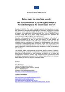 EUROPEAN UNION – PRESS RELEASE  Better roads for more food security The European Union is providing €40 million to Rwanda to improve the feeder roads network Brussels[removed] –The key to making it easier for foo