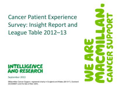 Cancer Patient Experience Survey: Insight Report and League Table 2012–13 September 2013 ©Macmillan Cancer Support, registered charity in England and Wales[removed]), Scotland
