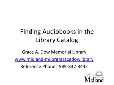 Finding Audiobooks in the Library Catalog Grace A. Dow Memorial Library www.midland-mi.org/gracedowlibrary Reference Phone: [removed]