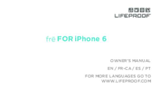 FOR iPhone 6 OWNER’S MANUAL EN / FR-CA / ES / PT FOR MORE LANGUAGES GO TO WWW.LIFEPROOF.COM