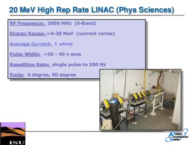 20 MeV High Rep Rate LINAC (Phys Sciences) RF Frequency: 2856 MHz (S-Band) Energy Range: ~4-20 MeV (current varies) Average Current: 1 uAmp  Pulse Width: ~n secs