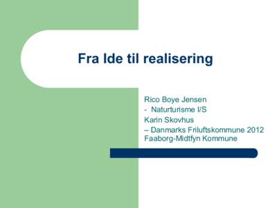 Fra Ide til realisering Rico Boye Jensen - Naturturisme I/S Karin Skovhus – Danmarks Friluftskommune 2012 Faaborg-Midtfyn Kommune
