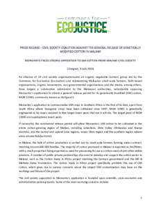 PRESS RELEASE - CIVIL SOCIETY COALITION AGAINST THE GENERAL RELEASE OF GENETICALLY MODIFIED COTTON IN MALAWI MONSANTO FACES STRONG OPPOSITION TO GM COTTON FROM MALAWI CIVIL SOCIETY Lilongwe, 4 July 2014 An alliance of 19