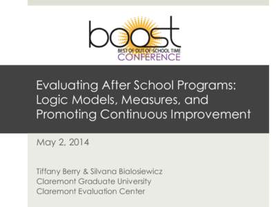 Evaluating After School Programs: Logic Models, Measures, and Promoting Continuous Improvement May 2, 2014 Tiffany Berry & Silvana Bialosiewicz Claremont Graduate University