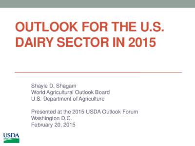 OUTLOOK FOR THE U.S. DAIRY SECTOR IN 2015 Shayle D. Shagam World Agricultural Outlook Board U.S. Department of Agriculture