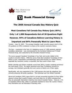 The 2005 Annual Canada Day History Quiz Most Canadians Fail Canada Day History Quiz (40%) Only 1 of 1,000 Respondents Got all 20 Questions Right However, 94% of Canadians Believe Learning History is Important and 84% Per