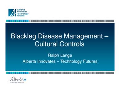 Blackleg Disease Management – Cultural Controls Ralph Lange Alberta Innovates – Technology Futures  Is there a place for cultural control