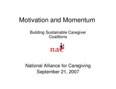 Motivation and Momentum Building Sustainable Caregiver Coalitions National Alliance for Caregiving September 21, 2007