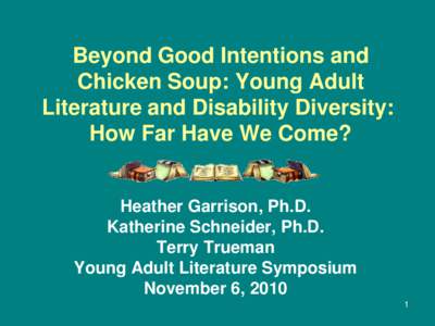 Beyond Good Intentions and Chicken Soup: Young Adult Literature and Disability Diversity: How Far Have We Come?  Heather Garrison, Ph.D.