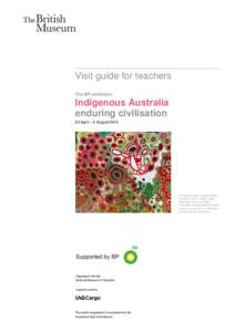 Visit guide for teachers The BP exhibition Indigenous Australia enduring civilisation 23 April – 2 August 2015