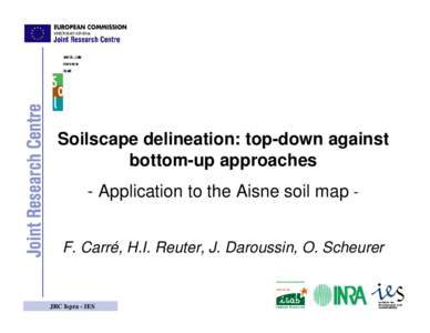 Soilscape delineation: top-down against bottom-up approaches - Application to the Aisne soil map F. Carré, H.I. Reuter, J. Daroussin, O. Scheurer JRC Ispra - IES