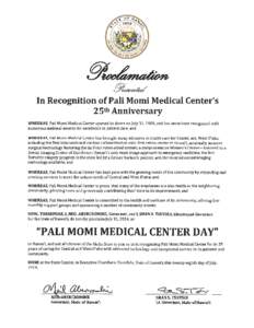 LLza In Recognition of Pali Momi Medical Center’s 25th Anniversary WHEREAS, Pali Momi Medical Center opened its doors on July 31, 1989, and has since been recognized with numerous national awards for excellence in pati
