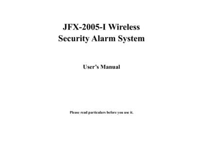 JFX-2005-I Wireless Security Alarm System User’s Manual Please read particulars before you use it.